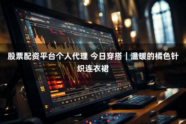 股票配资平台个人代理 今日穿搭｜温暖的橘色针织连衣裙