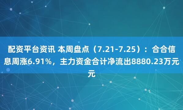 配资平台资讯 本周盘点（7.21-7.25）：合合信息周涨6.91%，主力资金合计净流出8880.23万元