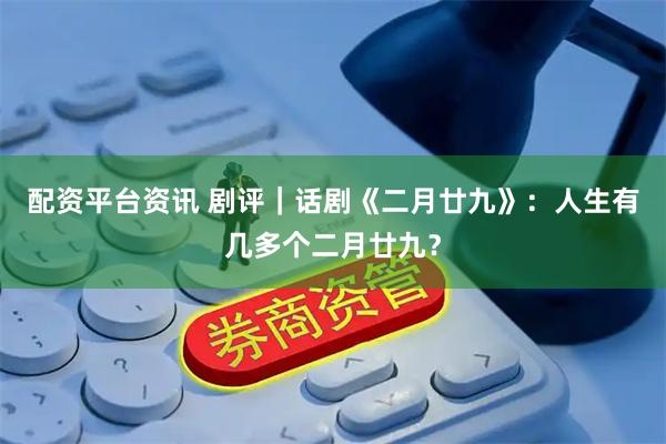 配资平台资讯 剧评｜话剧《二月廿九》：人生有几多个二月廿九？