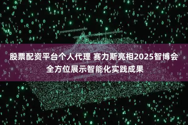 股票配资平台个人代理 赛力斯亮相2025智博会 全方位展示智能化实践成果