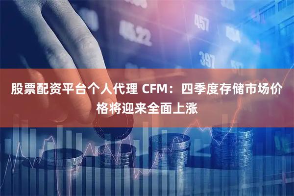股票配资平台个人代理 CFM：四季度存储市场价格将迎来全面上涨